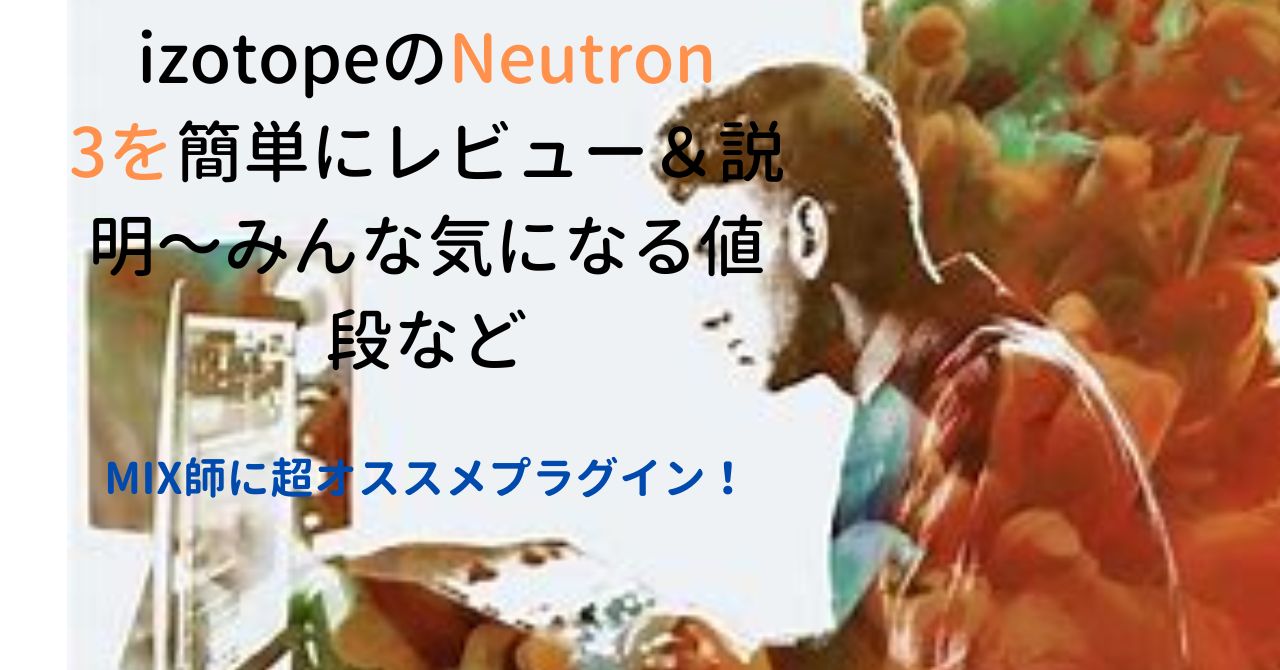 MIX師に超オススメプラグイン！izotopeのNeutron 3を簡単にレビュー＆説明～みんな気になる値段など